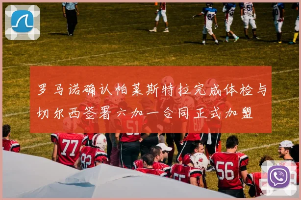 罗马诺确认帕莱斯特拉完成体检与切尔西签署六加一合同正式加盟