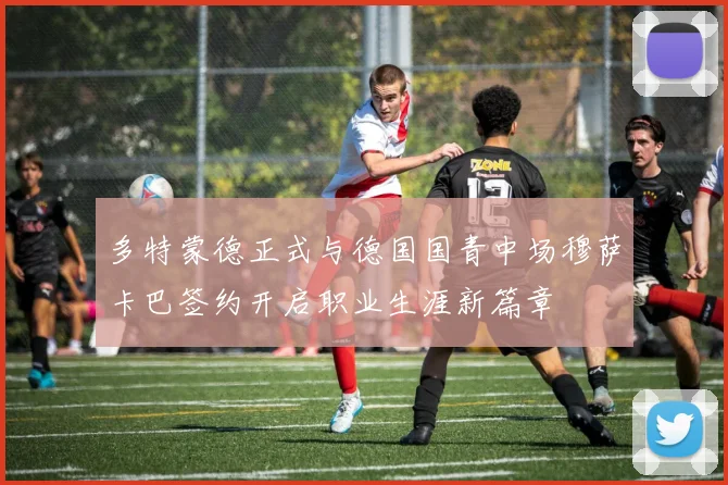 多特蒙德正式与德国国青中场穆萨卡巴签约开启职业生涯新篇章
