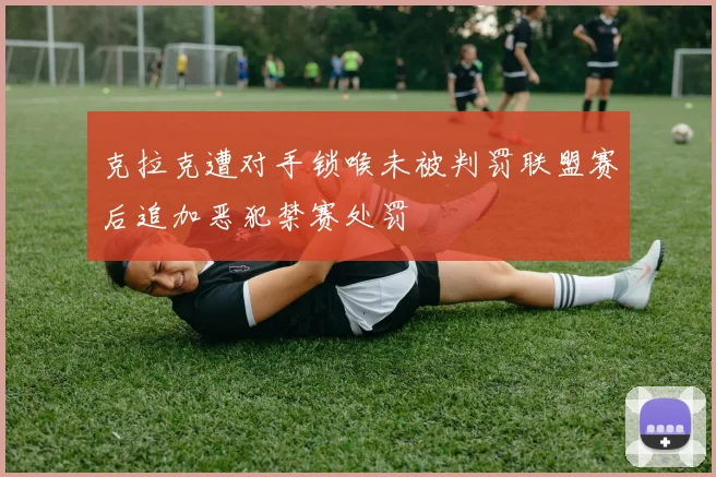 克拉克遭对手锁喉未被判罚联盟赛后追加恶犯禁赛处罚