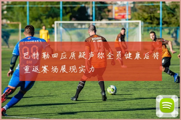 巴特勒回应质疑声称全员健康后将重返赛场展现实力
