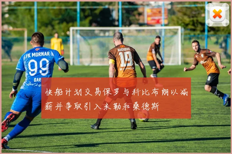 快船计划交易保罗与科比布朗以减薪并争取引入米勒和桑德斯
