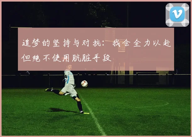 追梦的坚持与对抗：我会全力以赴但绝不使用肮脏手段