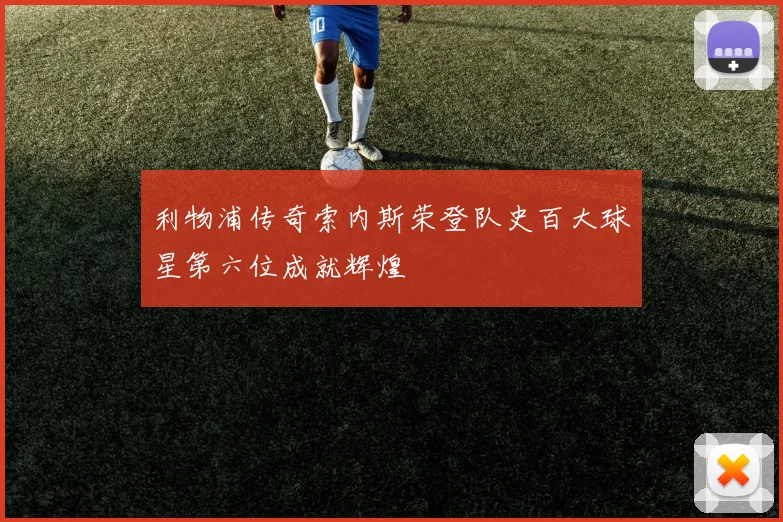 利物浦传奇索内斯荣登队史百大球星第六位成就辉煌